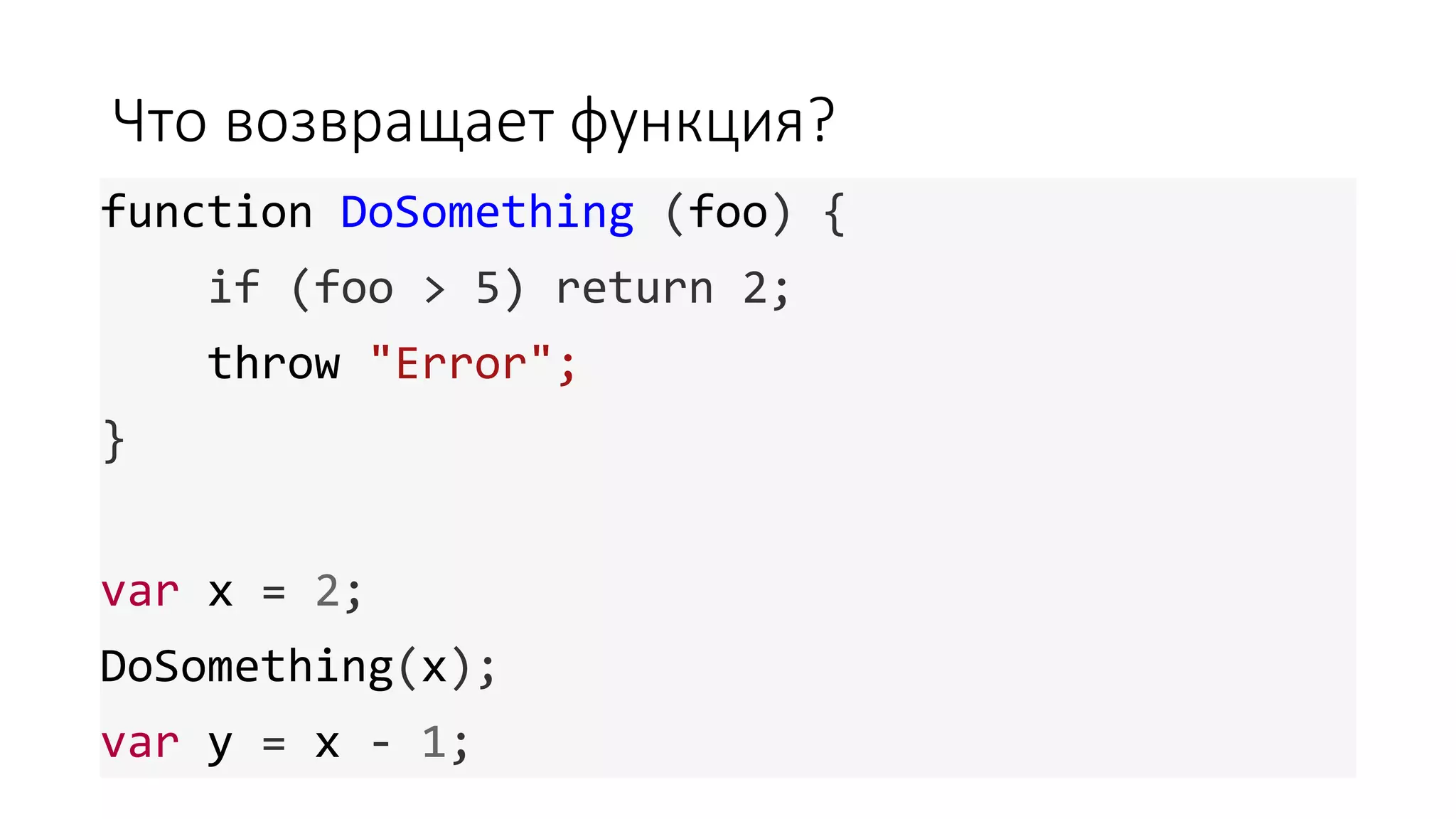 Что возвращает функция? function DoSomething (foo) { if (foo > 5) return 2; throw "Error"; } var x = 2; DoSomething(x); var y = x - 1; 