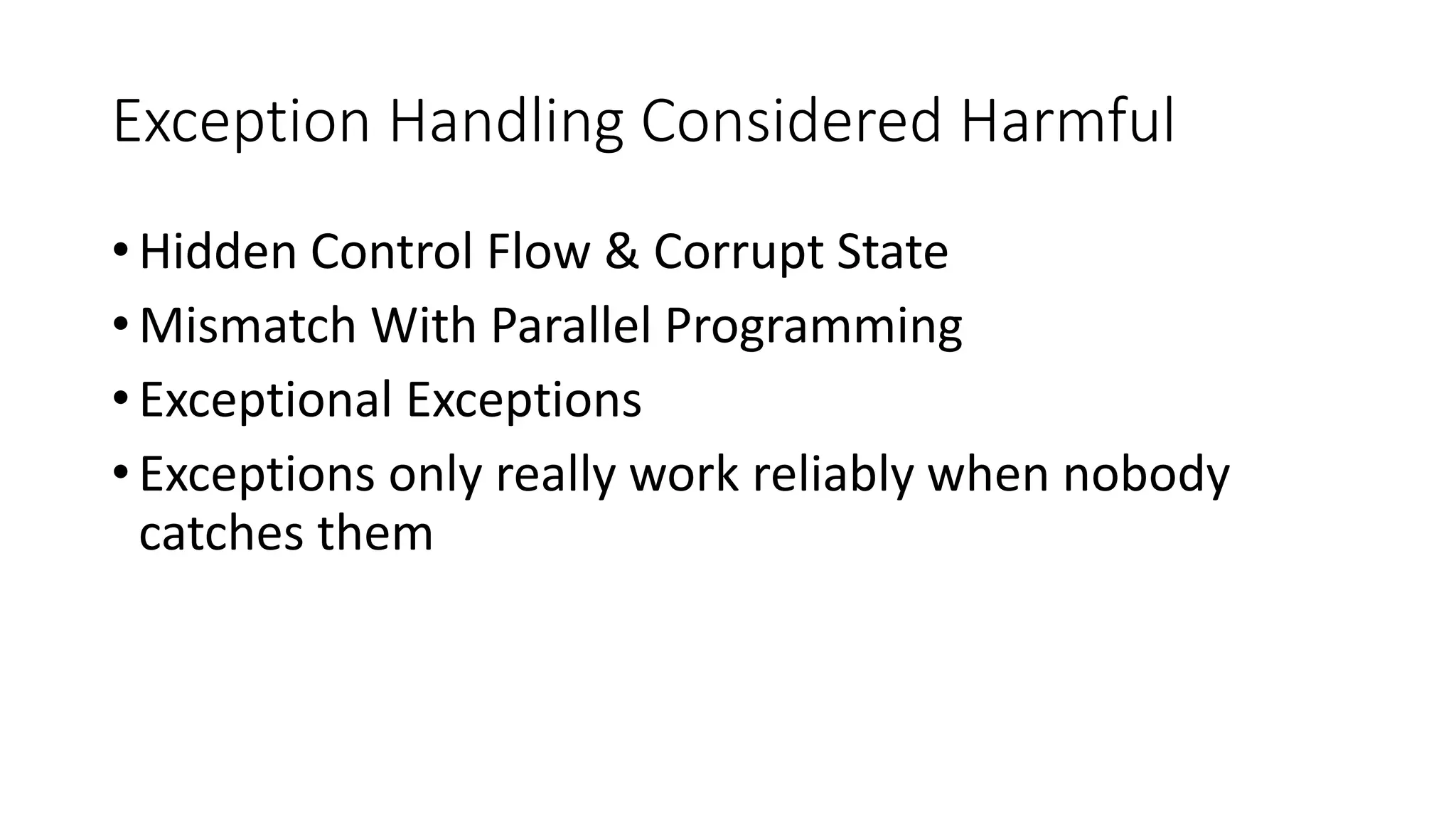 Exception Handling Considered Harmful • Hidden Control Flow & Corrupt State • Mismatch With Parallel Programming • Exceptional Exceptions • Exceptions only really work reliably when nobody catches them 