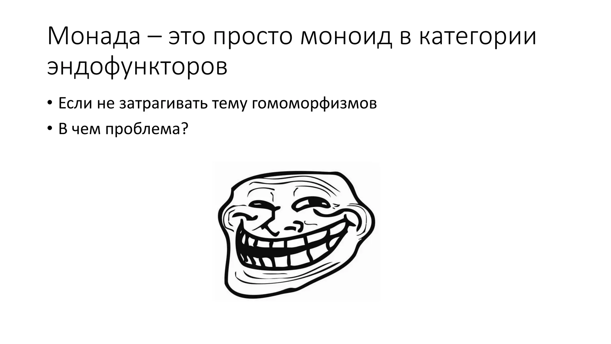 Монада – это просто моноид в категории эндофункторов • Если не затрагивать тему гомоморфизмов • В чем проблема? 