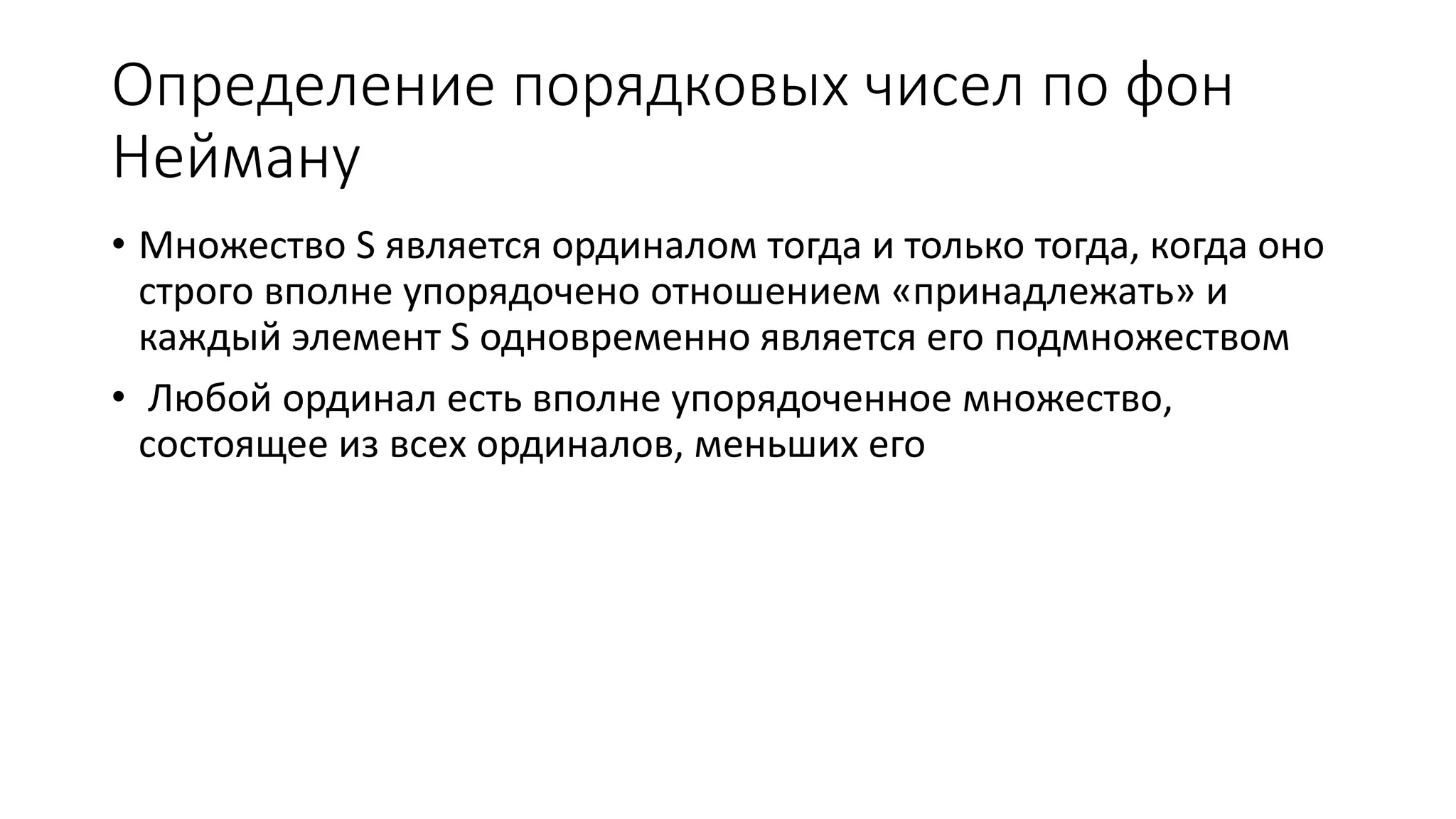 Определение порядковых чисел по фон Нейману • Множество S является ординалом тогда и только тогда, когда оно строго вполне упорядочено отношением «принадлежать» и каждый элемент S одновременно является его подмножеством • Любой ординал есть вполне упорядоченное множество, состоящее из всех ординалов, меньших его 