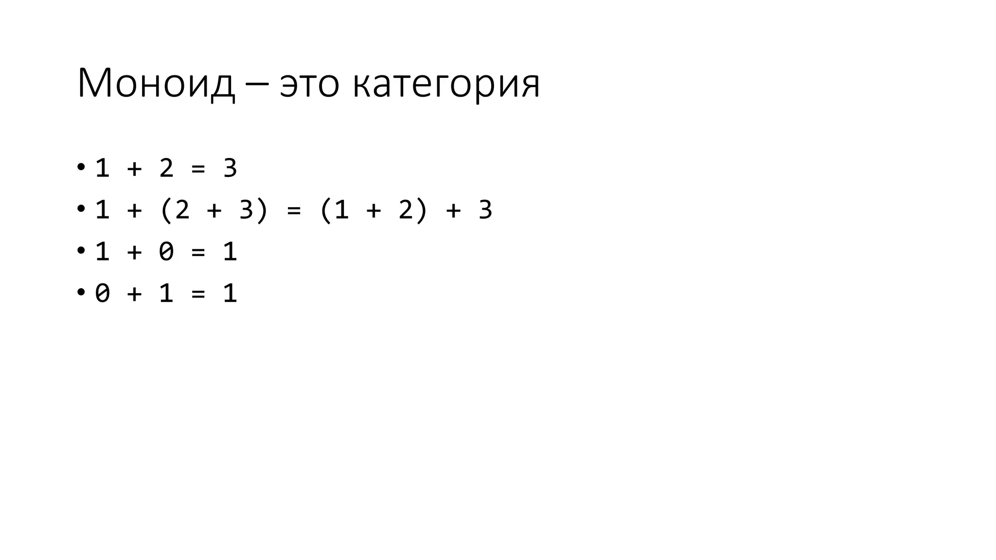 Моноид – это категория • 1 + 2 = 3 • 1 + (2 + 3) = (1 + 2) + 3 • 1 + 0 = 1 • 0 + 1 = 1 
