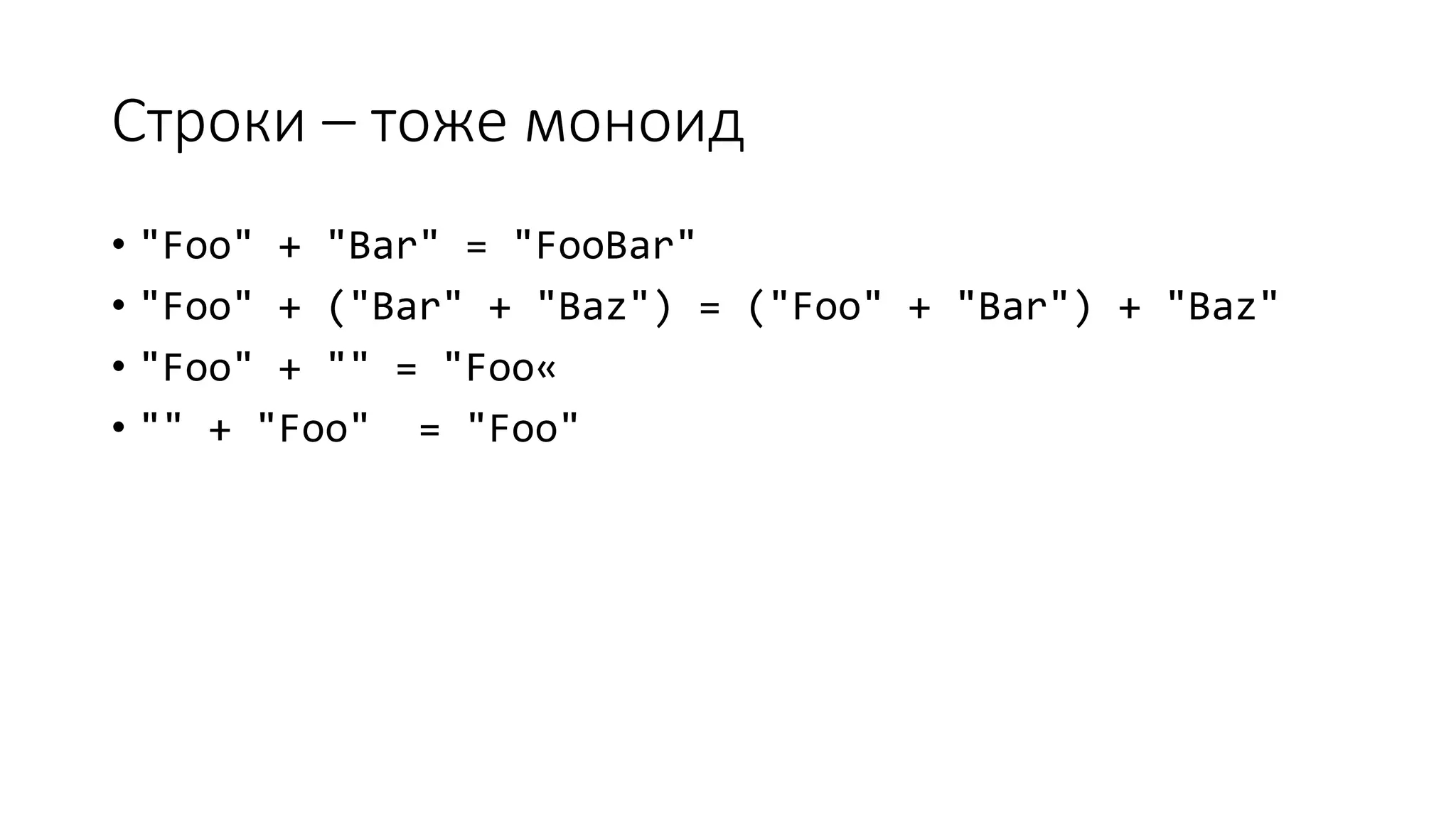 Строки – тоже моноид • "Foo" + "Bar" = "FooBar" • "Foo" + ("Bar" + "Baz") = ("Foo" + "Bar") + "Baz" • "Foo" + "" = "Foo« • "" + "Foo" = "Foo" 