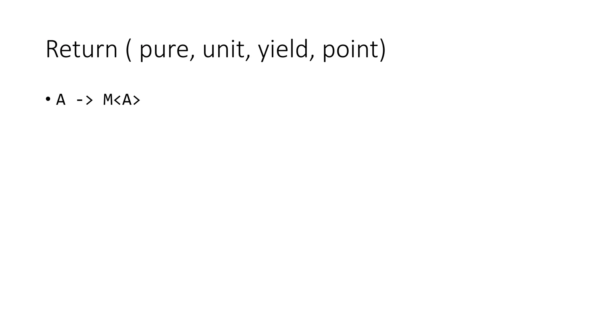 Return ( pure, unit, yield, point) • A -> M<A> 