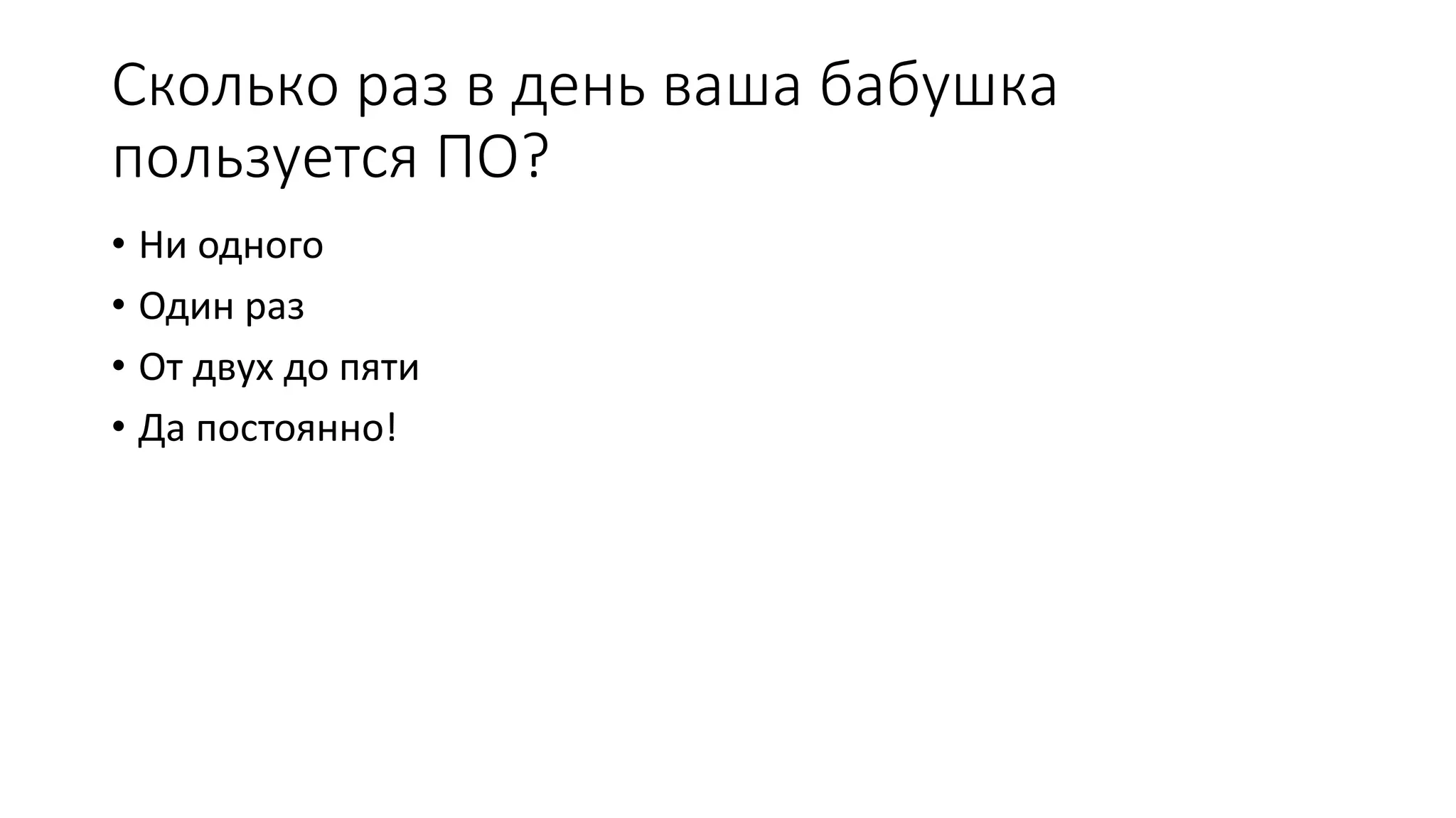 Сколько раз в день ваша бабушка пользуется ПО? • Ни одного • Один раз • От двух до пяти • Да постоянно! 
