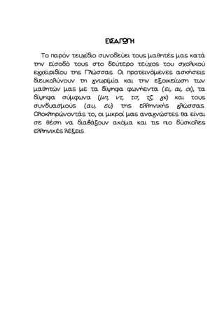 ΕΙΣΑΓΩΓΗ
Το παρόν τευχίδιο συνοδεύει τους μαθητές μας κατά
την είσοδό τους στο δεύτερο τεύχος του σχολικού
εγχειριδίου της...
