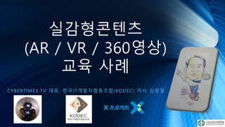 실감형콘텐츠
(AR / VR / 360영상)
교육 사례
CYBERTIMES.TV 대표, 한국IT개발자협동조합(KODEC) 이사 김광철
 