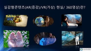 실감형콘텐츠(AR(증강)/VR(가상) 현실/ 360영상)란?
 