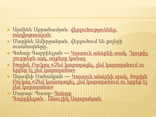  Արմինե Աբրահամյան. վերլուծություններ,
ռադիոթատրոն:
 Մարինե Ամիրջանյան, վերլուծում են քոլեջի
ուսանողները.
 Գոհար Գաբրիելյան — Կատուն անձրևի տակ, Դյութիչ
շուրթերն այդ, աչքերը կանաչ
 Խորխե Բուկայ «Չեմ կարողացել, չեմ կարողանում ու
երբեք էլ չեմ կարողանա»
 Աղավնի Սահակյան — Կատուն անձրևի տակ, Խորխե
Բուկայ «Չեմ կարողացել, չեմ կարողանում ու երբեք էլ
չեմ կարողանա»
 Սարտր: Պատը- Գոհար
Գաբրիելյան , Անուշիկ Աղաջանյան
 