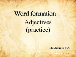 Word formation
Adjectives
(practice)
Shikhanova E.S.
 