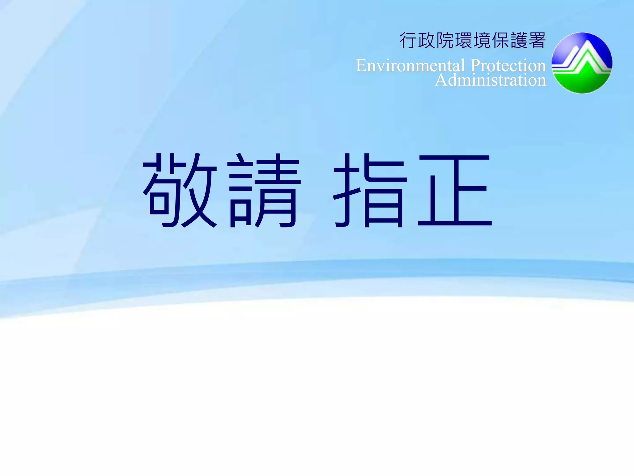 行政院環境保護署
Environmental Protection
Administration
敬請 指正
 