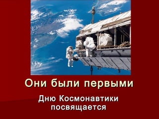 Они были первымиОни были первыми
Дню КосмонавтикиДню Космонавтики
посвящаетсяпосвящается
 