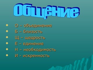  О – объединениеО – объединение
 Б – близостьБ – близость
 Щ – щедростьЩ – щедрость
 Е – единениеЕ – единение
 Н – не...