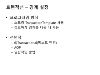 트랜잭션 – 경계 설정
• 프로그래밍 방식
– 스프링 TransactionTemplate 사용
– 정교하게 경계를 나눌 때 사용
• 선언적
– @Transactional(메소드 단위)
– AOP
– 일반적인 방법
 