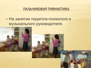 ПАЛЬЧИКОВАЯ ГИМНАСТИКА
 На занятии педагога-психолога и
музыкального руководителя.
 