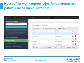 +7 (499) 638 48 39
contact@yaware.ru
www.yaware.ru
Настройте мониторинг офлайн-активности -
работы не за компьютером
 