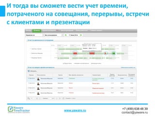 +7 (499) 638 48 39
contact@yaware.ru
www.yaware.ru
И тогда вы сможете вести учет времени,
потраченого на совещания, перерывы, встречи
с клиентами и презентации
 