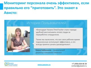 +7 (499) 638 48 39
contact@yaware.ru
www.yaware.ru
Мониторинг персонала очень эффективен, если
правильно его “приготовить”. Это знают в
Ависто:
 