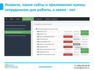 +7 (499) 638 48 39
contact@yaware.ru
www.yaware.ru
Укажите, какие сайты и приложения нужны
сотрудникам для работы, а какие - нет
 
