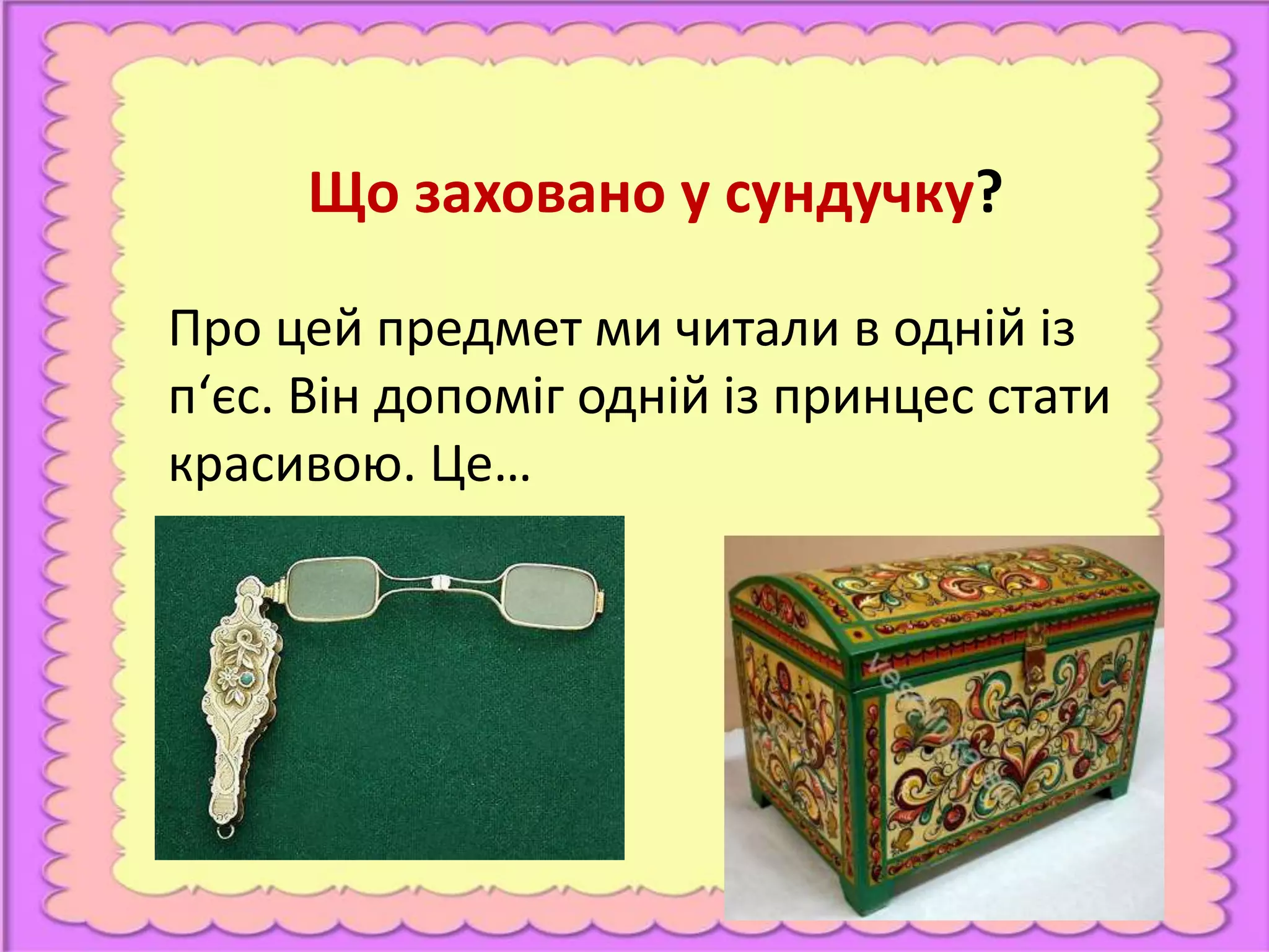Що заховано у сундучку?
Про цей предмет ми читали в одній із
п‘єс. Він допоміг одній із принцес стати
красивою. Це…
 