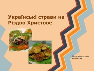 Українські страви на
Різдво Христове
Підготувала родина
Возняк Єви.
 