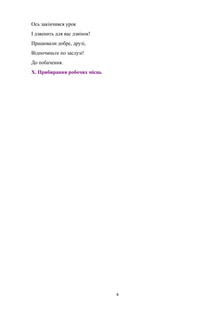 Ось закінчився урок
І дзвенить для вас дзвінок!
Працювали добре, друзі,
Відпочиньте по заслузі!
До побачення.
Х. Прибирання робочих місць
4
 