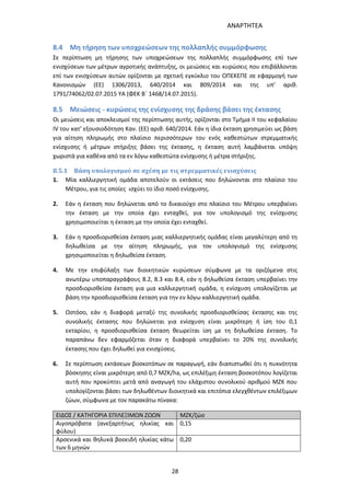 ΑΝΑΡΤΗΤΕΑ
28
8.4 Μη τήρηση των υποχρεώσεων της πολλαπλής συμμόρφωσης
Σε περίπτωση μη τήρησης των υποχρεώσεων της πολλαπλής συμμόρφωσης επί των
ενισχύσεων των μέτρων αγροτικής ανάπτυξης, οι μειώσεις και κυρώσεις που επιβάλλονται
επί των ενισχύσεων αυτών ορίζονται με σχετική εγκύκλιο του ΟΠΕΚΕΠΕ σε εφαρμογή των
Κανονισμών (ΕΕ) 1306/2013, 640/2014 και 809/2014 και της υπ’ αριθ.
1791/74062/02.07.2015 ΥΑ (ΦΕΚ Β΄ 1468/14.07.2015).
8.5 Μειώσεις - κυρώσεις της ενίσχυσης της δράσης βάσει της έκτασης
Οι μειώσεις και αποκλεισμοί της περίπτωσης αυτής, ορίζονται στο Τμήμα ΙΙ του κεφαλαίου
IV του κατ’ εξουσιοδότηση Καν. (ΕΕ) αριθ. 640/2014. Εάν η ίδια έκταση χρησιμεύει ως βάση
για αίτηση πληρωμής στο πλαίσιο περισσότερων του ενός καθεστώτων στρεμματικής
ενίσχυσης ή μέτρων στήριξης βάσει της έκτασης, η έκταση αυτή λαμβάνεται υπόψη
χωριστά για καθένα από τα εν λόγω καθεστώτα ενίσχυσης ή μέτρα στήριξης.
8.5.1 Βάση υπολογισμού σε σχέση με τις στρεμματικές ενισχύσεις
1. Μία καλλιεργητική ομάδα αποτελούν οι εκτάσεις που δηλώνονται στο πλαίσιο του
Μέτρου, για τις οποίες ισχύει το ίδιο ποσό ενίσχυσης.
2. Εάν η έκταση που δηλώνεται από το δικαιούχο στο πλαίσιο του Μέτρου υπερβαίνει
την έκταση με την οποία έχει ενταχθεί, για τον υπολογισμό της ενίσχυσης
χρησιμοποιείται η έκταση με την οποία έχει ενταχθεί.
3. Εάν η προσδιορισθείσα έκταση μιας καλλιεργητικής ομάδας είναι μεγαλύτερη από τη
δηλωθείσα με την αίτηση πληρωμής, για τον υπολογισμό της ενίσχυσης
χρησιμοποιείται η δηλωθείσα έκταση.
4. Με την επιφύλαξη των διοικητικών κυρώσεων σύμφωνα με τα οριζόμενα στις
ανωτέρω υποπαραγράφους 8.2, 8.3 και 8.4, εάν η δηλωθείσα έκταση υπερβαίνει την
προσδιορισθείσα έκταση για μια καλλιεργητική ομάδα, η ενίσχυση υπολογίζεται με
βάση την προσδιορισθείσα έκταση για την εν λόγω καλλιεργητική ομάδα.
5. Ωστόσο, εάν η διαφορά μεταξύ της συνολικής προσδιορισθείσας έκτασης και της
συνολικής έκτασης που δηλώνεται για ενίσχυση είναι μικρότερη ή ίση του 0,1
εκταρίου, η προσδιορισθείσα έκταση θεωρείται ίση με τη δηλωθείσα έκταση. Το
παραπάνω δεν εφαρμόζεται όταν η διαφορά υπερβαίνει το 20% της συνολικής
έκτασης που έχει δηλωθεί για ενισχύσεις.
6. Σε περίπτωση εκτάσεων βοσκοτόπων σε παραγωγή, εάν διαπιστωθεί ότι η πυκνότητα
βόσκησης είναι μικρότερη από 0,7 ΜΖΚ/ha, ως επιλέξιμη έκταση βοσκοτόπου λογίζεται
αυτή που προκύπτει μετά από αναγωγή του ελάχιστου συνολικού αριθμού ΜΖΚ που
υπολογίζονται βάσει των δηλωθέντων διοικητικά και επιτόπια ελεγχθέντων επιλέξιμων
ζώων, σύμφωνα με τον παρακάτω πίνακα:
ΕΙΔΟΣ / ΚΑΤΗΓΟΡΙΑ ΕΠΙΛΕΞΙΜΩΝ ΖΩΩΝ ΜΖΚ/ζώο
Αιγοπρόβατα (ανεξαρτήτως ηλικίας και
φύλου)
0,15
Αρσενικά και θηλυκά βοοειδή ηλικίας κάτω
των 6 μηνών
0,20
ΑΔΑ: 7ΑΖΚ4653ΠΓ-ΔΝΦ
 