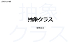 抽象クラス
増嶋涼平
2015 / 01 / 12
 
