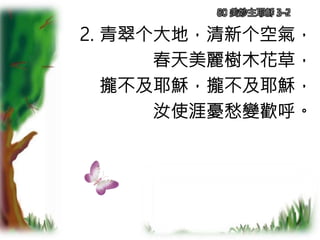 2. 青翠个大地，清新个空氣，
春天美麗樹木花草，
攏不及耶穌，攏不及耶穌，
汝使涯憂愁變歡呼。
80 美妙主耶穌 3-2
 