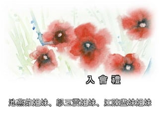 入 會 禮
池燕茹姐妹、鄔玉雲姐妹、江陳盡妹姐妹
 