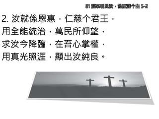 2. 汝就係恩惠，仁慈个君王，
用全能統治，萬民所仰望，
求汝今降臨，在吾心掌權，
用真光照涯，顯出汝純良。
81 涯來朝見汝，救贖涯个主 5-2
 