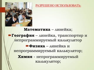 РАЗРЕШЕНО ИСПОЛЬЗОВАТЬ:
Математика – линейка;
География – линейка, транспортир и
непрограммируемый калькулятор
Физика – линейка и
непрограммируемый калькулятор;
Химия - непрограммируемый
калькулятор;
 