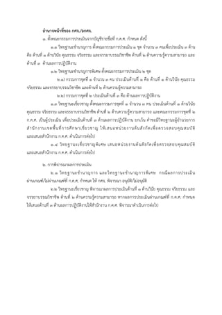 อานาจหน้าที่ของ กศจ./อกศจ.
๑. ตั้งคณะกรรมกำรประเมินจำกบัญชีรำยชื่อที่ ก.ค.ศ. กำหนด ดังนี้
๑.๑ วิทยฐำนะชำนำญกำร ตั้งคณะกรรมกำรประเมิน ๑ ชุด จำนวน ๓ คนเพื่อประเมิน ๓ ด้ำน
คือ ด้ำนที่ ๑ ด้ำนวินัย คุณธรรม จริยธรรม และจรรยำบรรณวิชำชีพ ด้ำนที่ ๒ ด้ำนควำมรู้ควำมสำมำรถ และ
ด้ำนที่ ๓ ด้ำนผลกำรปฏิบัติงำน
๑.๒ วิทยฐำนะชำนำญกำรพิเศษ ตั้งคณะกรรมกำรประเมิน ๒ ชุด
๒.๑) กรรมกำรชุดที่ ๑ จำนวน ๓ คน ประเมินด้ำนที่ ๑ คือ ด้ำนที่ ๑ ด้ำนวินัย คุณธรรม
จริยธรรม และจรรยำบรรณวิชำชีพ และด้ำนที่ ๒ ด้ำนควำมรู้ควำมสำมำรถ
๒.๒) กรรมกำรชุดที่ ๒ ประเมินด้ำนที่ 3 คือ ด้ำนผลกำรปฏิบัติงำน
๑.๓ วิทยฐำนะเชี่ยวชำญ ตั้งคณะกรรมกำรชุดที่ ๑ จำนวน ๓ คน ประเมินด้ำนที่ ๑ ด้ำนวินัย
คุณธรรม จริยธรรม และจรรยำบรรณวิชำชีพ ด้ำนที่ ๒ ด้ำนควำมรู้ควำมสำมำรถ และคณะกรรมกำรชุดที่ ๒
ก.ค.ศ. เป็นผู้ประเมิน เพื่อประเมินด้ำนที่ ๓ ด้ำนผลกำรปฏิบัติงำน ยกเว้น คำขอมีวิทยฐำนะผู้อำนวยกำร
สำนักงำนเขตพื้นที่กำรศึกษำเชี่ยวชำญ ให้เสนอหน่วยงำนต้นสังกัดเพื่อตรวจสอบคุณสมบัติ
และเสนอสำนักงำน ก.ค.ศ. ดำเนินกำรต่อไป
๑.๔ วิทยฐำนะเชี่ยวชำญพิเศษ เสนอหน่วยงำนต้นสังกัดเพื่อตรวจสอบคุณสมบัติ
และเสนอสำนักงำน ก.ค.ศ. ดำเนินกำรต่อไป
๒. กำรพิจำรณำผลกำรประเมิน
๒.๑ วิทยฐำนะชำนำญกำร และวิทยฐำนะชำนำญกำรพิเศษ กรณีผลกำรประเมิน
ผ่ำนเกณฑ์/ไม่ผ่ำนเกณฑ์ที่ ก.ค.ศ. กำหนด ให้ กศจ. พิจำรณำ อนุมัติ/ไม่อนุมัติ
๒.๒ วิทยฐำนะเชี่ยวชำญ พิจำรณำผลกำรประเมินด้ำนที่ ๑ ด้ำนวินัย คุณธรรม จริยธรรม และ
จรรยำบรรณวิชำชีพ ด้ำนที่ ๒ ด้ำนควำมรู้ควำมสำมำรถ หำกผลกำรประเมินผ่ำนเกณฑ์ที่ ก.ค.ศ. กำหนด
ให้เสนอด้ำนที่ ๓ ด้ำนผลกำรปฏิบัติงำนให้สำนักงำน ก.ค.ศ. พิจำรณำดำเนินกำรต่อไป
 