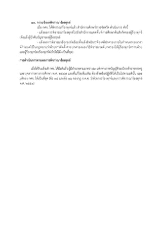 ๑๐. การแจ้งผลพิจารณาร้องทุกข์
เมื่อ กศจ. ได้พิจำรณำร้องทุกข์แล้ว สำนักงำนศึกษำธิกำรจังหวัด ดำเนินกำร ดังนี้
- แจ้งผลกำรพิจำรณำร้องทุกข์ไปยังสำนักงำนเขตพื้นที่กำรศึกษำต้นสังกัดของผู้ร้องทุกข์
เพื่อแจ้งผู้บังคับบัญชำของผู้ร้องทุกข์
- แจ้งผลกำรพิจำรณำร้องทุกข์พร้อมทั้งแจ้งสิทธิกำรฟ้องคดีปกครองภำยในกำหนดระยะเวลำ
ที่กำหนดไว้ในกฎหมำยว่ำด้วยกำรจัดตั้งศำลปกครองและวิธีพิจำรณำคดีปกครองให้ผู้ร้องทุกข์ทรำบด้วย
และผู้ร้องทุกข์จะร้องทุกข์ต่อไปไม่ได้ (เป็นที่สุด)
การดาเนินการตามผลการพิจารณาร้องทุกข์
เมื่อได้รับแจ้งมติ กศจ. ได้มีมติแล้วผู้มีอำนำจตำมมำตรำ 53แห่งพระรำชบัญญัติระเบียบข้ำรำชกำรครู
และบุคลำกรทำงกำรศึกษำ พ.ศ. ๒๕๔๗ และที่แก้ไขเพิ่มเติม ต้องสั่งหรือปฏิบัติให้เป็นไปตำมมตินั้น และ
มติของ กศจ. ให้เป็นที่สุด (ข้อ ๑๕ และข้อ 16 ของกฎ ก.ค.ศ. ว่ำด้วยกำรร้องทุกข์และกำรพิจำรณำร้องทุกข์
พ.ศ. ๒๕๕๑)
 