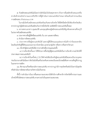 ๕. รับสมัครสอบแข่งขันไม่น้อยกว่าเจ็ดวันไม่เว้นวันหยุดราชการ ด้วยการยื่นสมัครด้วยตนเองหรือ
ทางอิเล็กทรอนิกส์ ตามแบบหรือวิธีการที่ผู้ดาเนินการสอบแข่งขันกาหนด พร้อมด้วยค่าธรรมเนียม
การสมัครสอบ จานวน ๒๐๐ บาท
ในกรณีเปิดรับสมัครสอบแข่งขันพร้อมกันหลายจังหวัด ให้มีสิทธิ์สมัครได้เพียงจังหวัดเดียว
หากปรากฏว่าผู้สมัครสอบแข่งขันสมัครเกินกว่าหนึ่งจังหวัด จะตัดสิทธิ์การสอบแข่งขันทั้งหมด
๖. ตรวจสอบเอกสำร คุณสมบัติ และคุณวุฒิของผู้สมัครสอบแข่งขันให้ถูกต้องตรงตำมที่ระบุไว้
ในประกำศรับสมัครสอบแข่งขัน
๗. ประกำศรำยชื่อผู้มีสิทธิ์สอบแข่งขัน วัน เวลำ และสถำนที่สอบ
๘. ดำเนินกำรจัดสอบแข่งขัน
๙. ประกำศรำยชื่อผู้สอบแข่งขันได้ เฉพำะผู้ที่ได้คะแนนแต่ละภำคไม่ต่ำกว่ำร้อยละหกสิบ
โดยเรียงลำดับผู้ที่ได้คะแนนรวมจำกมำกไปหำน้อย แยกตำมกลุ่มวิชำ หรือทำง หรือสำขำวิชำเอก
๑๐. เรียกตัวผู้สอบแข่งขันได้มำรำยงำนตัวเพื่อบรรจุและแต่งตั้ง
๑) กำรเรียกตัวครั้งแรก ให้ใช้ประกำศขึ้นบัญชีผู้สอบแข่งขันได้เป็นกำรเรียกตัว ตำมลำดับที่ที่
ประกำศผลกำรสอบแข่งขันไว้
๒) กำรเรียกตัวในครั้งต่อ ๆ ไป ให้ทำหนังสือเรียกตัวผู้สอบแข่งขันได้โดยตรงเป็นรำยบุคคล
ก่อนวันรำยงำนตัวไม่น้อยกว่ำสิบวันนับตั้งแต่วันประทับตรำลงทะเบียนของไปรษณีย์ต้นทำง ตำมที่อยู่ที่ปรำกฏ
ในเอกสำรกำรสมัคร
๑๑. พิจำรณำแก้ไขหรือยกเลิกกำรสอบแข่งขัน หำกปรำกฏว่ำมีกำรทุจริตหรือส่อไปในทำงไม่สุจริต
หรือดำเนินกำรผิดพลำดอันอำจเกิดควำมไม่เป็นธรรม
ทั้งนี้ กำรดำเนินกำรในบำงขั้นตอนอำจมอบหมำยให้สำนักงำนศึกษำธิกำรจังหวัดตั้งกรรมกำรและ
เจ้ำหน้ำที่รับผิดชอบกำรสอบแข่งขัน ตำมควำมจำเป็นและควำมเหมำะสม
 