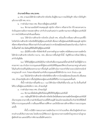 อำนำจหน้ำที่ของ กศจ./อกศจ.
๑. กศจ. อาจมอบให้สานักงานศึกษาธิการจังหวัด เป็นผู้พิจารณาการขอใช้บัญชีฯ หรือการให้บัญชีฯ
แล้วรายงานให้ กศจ. ทราบ
๒. การดาเนินการของ กศจ. ที่ขอรายชื่อผู้สอบแข่งขันได้
๒.๑ พิจารณาและมีมติกาหนดคุณวุฒิ กลุ่มวิชา หรือทาง หรือสาขาวิชา ที่ว่างตรงตามความ
จาเป็นและความต้องการของสถานศึกษา เท่ากับจานวนตาแหน่งว่าง และพิจารณาขอรายชื่อผู้สอบแข่งขันได้
จาก กศจ.ใกล้เคียงตามลาดับและขั้นตอน
๒.๒ ให้สานักงานศึกษาธิการจังหวัด แจ้งมติ กศจ. พร้อมทั้งรายชื่อสถานศึกษาและที่ตั้ง
ไปยังสานักงานศึกษาธิการจังหวัดที่มีบัญชีผู้สอบแข่งขันได้ เพื่อขอรายชื่อผู้สอบแข่งขันได้ตามคุณวุฒิ กลุ่มวิชา
หรือทางหรือสาขาวิชาเอก ที่ต้องการเท่ากับจานวนตาแหน่งว่าง ทางไปรษณีย์ลงทะเบียนตอบรับภายใน ๗วันทาการ
นับตั้งแต่วันที่ กศจ. มีมติอนุมัติให้ขอใช้บัญชีผู้สอบแข่งขันได้
๒.๓ เมื่อได้รับรายชื่อฯ ซึ่งจัดลาดับที่ เอกสารหลักฐานการสมัคร หนังสือสอบถามความสมัครใจ
ให้สานักงานศึกษาธิการจังหวัด รายงาน กศจ. เพื่อประกาศขึ้นบัญชี ทั้งนี้ บัญชีที่ประกาศใหม่ ให้มีอายุ
เท่ากับบัญชีเดิม
๒.๔ ให้ใช้บัญชีผู้สอบแข่งขันได้เป็นการเรียกตัวเพื่อบรรจุและแต่งตั้งตามลาดับที่ โดยให้ผู้มีอานาจ
ตามมาตรา ๕๓ ดาเนินการบรรจุและแต่งตั้งผู้สอบแข่งขันได้ที่มีคุณสมบัติครบถ้วนตามมาตรฐานตาแหน่ง
ให้แล้วเสร็จก่อนที่บัญชีเดิมจะครบอายุการขึ้นบัญชี และให้ดาเนินการออกคาสั่งผ่านระบบอิเล็กทรอนิกส์
ตามรูปแบบที่ ก.ค.ศ. กาหนด พร้อมส่งสาเนาคาสั่งบรรจุและแต่งตั้งให้สานักงาน ก.ค.ศ. จานวน ๑ ชุด
๒.๕ ให้แจ้งสานักงานศึกษาธิการจังหวัดที่ส่งรายชื่อฯ ทางไปรษณีย์ลงทะเบียนตอบรับ เพื่อเสนอ
กศจ. เจ้าของบัญชียกเลิกการขึ้นบัญชีเดิมของผู้สอบแข่งขันได้ที่ได้รับการบรรจุและแต่งตั้งแล้ว
ทั้งนี้ การดาเนินการตั้งแต่ข้อ ๒.๓ – ๒.๕ ให้ดาเนินการให้เสร็จสิ้นภายใน ๔๕ วัน นับตั้งแต่วันที่
ได้รับรายชื่อผู้สอบแข่งขันได้จาก กศจ. เจ้าของบัญชี
๓. การดาเนินการของ กศจ. เจ้าของบัญชี
๓.๑ พิจารณาเพื่อมีมติอนุมัติหรือไม่อนุมัติให้ใช้บัญชีผู้สอบแข่งขันได้
๓.๒ กรณีอนุมัติ ให้สานักงานศึกษาธิการจังหวัด มีหนังสือสอบถามความสมัครใจของผู้สอบแข่งขันได้
เป็นรายบุคคล ตามรายชื่อ ตามลาดับที่และจานวนที่ได้รับอนุมัติ โดยแจ้งรายละเอียดเกี่ยวกับลาดับที่ที่มีสิทธิ์
ได้รับการบรรจุและแต่งตั้ง รายชื่อและที่ตั้งสถานที่ศึกษา และให้เลือกสถานศึกษาที่ต้องการจะบรรจุและ
แต่งตั้ง
ทั้งนี้ อาจให้มีการสอบถามความสมัครใจมากกว่าจานวนที่ขอ เพื่อเป็นผู้สมัครสารอง
ตามจานวนที่เห็นว่าเหมาะสม โดยต้องระบุให้ชัดเจนว่า ผู้ถูกสอบถามความสมัครใจถูกสอบถามในฐานะ
ผู้สมัครสารอง และจะได้รับการพิจารณาเมื่อมีตาแหน่งว่าง
 