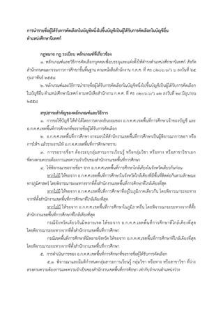 กำรนำรำยชื่อผู้ได้รับกำรคัดเลือกในบัญชีหนึ่งไปขึ้นบัญชีเป็นผู้ได้รับกำรคัดเลือกในบัญชีอื่น
ตำแหน่งศึกษำนิเทศก์
กฎหมำย กฎ ระเบียบ หลักเกณฑ์ที่เกี่ยวข้อง
๑. หลักเกณฑ์และวิธีการคัดเลือกบุคคลเพื่อบรรจุและแต่งตั้งให้ดารงตาแหน่งศึกษานิเทศก์ สังกัด
สานักงานคณะกรรมการการศึกษาขั้นพื้นฐาน ตามหนังสือสานักงาน ก.ค.ศ. ที่ ศธ ๐๒๐๖.๖/ว ๖ ลงวันที่ ๒๕
กุมภาพันธ์ ๒๕๕๘
๒. หลักเกณฑ์และวิธีการนารายชื่อผู้ได้รับการคัดเลือกในบัญชีหนึ่งไปขึ้นบัญชีเป็นผู้ได้รับการคัดเลือก
ในบัญชีอื่น ตาแหน่งศึกษานิเทศก์ ตามหนังสือสานักงาน ก.ค.ศ. ที่ ศธ ๐๒๐๖.๖/ว ๑๒ ลงวันที่ ๒๙ มิถุนายน
๒๕๕๘
สรุปสำระสำคัญของหลักเกณฑ์และวิธีกำร
๑. การขอใช้บัญชี ให้ทาได้โดยการตกลงยินยอมของ อ.ก.ค.ศ.เขตพื้นที่การศึกษาเจ้าของบัญชี และ
อ.ก.ค.ศ.เขตพื้นที่การศึกษาที่ขอรายชื่อผู้ได้รับการคัดเลือก
๒. อ.ก.ค.ศ.เขตพื้นที่การศึกษา อาจมอบให้สานักงานเขตพื้นที่การศึกษาเป็นผู้พิจารณาการขอฯ หรือ
การให้ฯ แล้วรายงานให้ อ.ก.ค.ศ.เขตพื้นที่การศึกษาทราบ
๓. การขอรายชื่อฯ ต้องระบุกลุ่มสาระการเรียนรู้ หรือกลุ่มวิชา หรือทาง หรือสาขาวิชาเอก
ที่ตรงตามความต้องการและความจาเป็นของสานักงานเขตพื้นที่การศึกษา
๔. ให้พิจารณาขอรายชื่อฯ จาก อ.ก.ค.ศ.เขตพื้นที่การศึกษาใกล้เคียงในจังหวัดเดียวกันก่อน
หากไม่มี ให้ขอจาก อ.ก.ค.ศ.เขตพื้นที่การศึกษาในจังหวัดใกล้เคียงที่มีพื้นที่ติดต่อกันตามลักษณะ
ทางภูมิศาสตร์ โดยพิจารณาระยะทางจากที่ตั้งสานักงานเขตพื้นที่การศึกษาที่ใกล้เคียงที่สุด
หากไม่มี ให้ขอจาก อ.ก.ค.ศ.เขตพื้นที่การศึกษาที่อยู่ในภูมิภาคเดียวกัน โดยพิจารณาระยะทาง
จากที่ตั้งสานักงานเขตพื้นที่การศึกษาที่ใกล้เคียงที่สุด
หากไม่มี ให้ขอจาก อ.ก.ค.ศ.เขตพื้นที่การศึกษาในภูมิภาคอื่น โดยพิจารณาระยะทางจากที่ตั้ง
สานักงานเขตพื้นที่การศึกษาที่ใกล้เคียงที่สุด
กรณีจังหวัดเดียวกันมีหลายเขต ให้ขอจาก อ.ก.ค.ศ.เขตพื้นที่การศึกษาที่ใกล้เคียงที่สุด
โดยพิจารณาระยะทางจากที่ตั้งสานักงานเขตพื้นที่การศึกษา
กรณีเขตพื้นที่การศึกษาที่มีหลายจังหวัด ให้ขอจาก อ.ก.ค.ศ.เขตพื้นที่การศึกษาที่ใกล้เคียงที่สุด
โดยพิจารณาระยะทางจากที่ตั้งสานักงานเขตพื้นที่การศึกษา
๕. การดาเนินการของ อ.ก.ค.ศ.เขตพื้นที่การศึกษาที่ขอรายชื่อผู้ได้รับการคัดเลือก
๕.๑ พิจารณาและมีมติกาหนดกลุ่มสาระการเรียนรู้ กลุ่มวิชา หรือทาง หรือสาขาวิชา ที่ว่าง
ตรงตามความต้องการและความจาเป็นของสานักงานเขตพื้นที่การศึกษา เท่ากับจานวนตาแหน่งว่าง
 