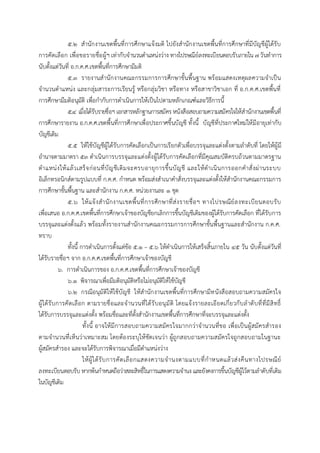 ๕.๒ สานักงานเขตพื้นที่การศึกษาแจ้งมติ ไปยังสานักงานเขตพื้นที่การศึกษาที่มีบัญชีผู้ได้รับ
การคัดเลือก เพื่อขอรายชื่อผู้ฯ เท่ากับจานวนตาแหน่งว่าง ทางไปรษณีย์ลงทะเบียนตอบรับภายใน ๗ วันทาการ
นับตั้งแต่วันที่ อ.ก.ค.ศ.เขตพื้นที่การศึกษามีมติ
๕.๓ รายงานสานักงานคณะกรรมการการศึกษาขั้นพื้นฐาน พร้อมแสดงเหตุผลความจาเป็น
จานวนตาแหน่ง และกลุ่มสาระการเรียนรู้ หรือกลุ่มวิชา หรือทาง หรือสาขาวิชาเอก ที่ อ.ก.ค.ศ.เขตพื้นที่
การศึกษามีมติอนุมัติ เพื่อกากับการดาเนินการให้เป็นไปตามหลักเกณฑ์และวิธีการนี้
๕.๔ เมื่อได้รับรายชื่อฯเอกสารหลักฐานการสมัคร หนังสือสอบถามความสมัครใจให้สานักงานเขตพื้นที่
การศึกษารายงาน อ.ก.ค.ศ.เขตพื้นที่การศึกษาเพื่อประกาศขึ้นบัญชี ทั้งนี้ บัญชีที่ประกาศใหม่ให้มีอายุเท่ากับ
บัญชีเดิม
๕.๕ ให้ใช้บัญชีผู้ได้รับการคัดเลือกเป็นการเรียกตัวเพื่อบรรจุและแต่งตั้งตามลาดับที่ โดยให้ผู้มี
อานาจตามมาตรา ๕๓ ดาเนินการบรรจุและแต่งตั้งผู้ได้รับการคัดเลือกที่มีคุณสมบัติครบถ้วนตามมาตรฐาน
ตาแหน่งให้แล้วเสร็จก่อนที่บัญชีเดิมจะครบอายุการขึ้นบัญชี และให้ดาเนินการออกคาสั่งผ่านระบบ
อิเล็กทรอนิกส์ตามรูปแบบที่ ก.ค.ศ. กาหนด พร้อมส่งสาเนาคาสั่งบรรจุและแต่งตั้งให้สานักงานคณะกรรมการ
การศึกษาขั้นพื้นฐาน และสานักงาน ก.ค.ศ. หน่วยงานละ ๑ ชุด
๕.๖ ให้แจ้งสานักงานเขตพื้นที่การศึกษาที่ส่งรายชื่อฯ ทางไปรษณีย์ลงทะเบียนตอบรับ
เพื่อเสนอ อ.ก.ค.ศ.เขตพื้นที่การศึกษาเจ้าของบัญชียกเลิกการขึ้นบัญชีเดิมของผู้ได้รับการคัดเลือก ที่ได้รับการ
บรรจุและแต่งตั้งแล้ว พร้อมทั้งรายงานสานักงานคณะกรรมการการศึกษาขั้นพื้นฐานและสานักงาน ก.ค.ศ.
ทราบ
ทั้งนี้ การดาเนินการตั้งแต่ข้อ ๕.๑ – ๕.๖ ให้ดาเนินการให้เสร็จสิ้นภายใน ๔๕ วัน นับตั้งแต่วันที่
ได้รับรายชื่อฯ จาก อ.ก.ค.ศ.เขตพื้นที่การศึกษาเจ้าของบัญชี
๖. การดาเนินการของ อ.ก.ค.ศ.เขตพื้นที่การศึกษาเจ้าของบัญชี
๖.๑ พิจารณาเพื่อมีมติอนุมัติหรือไม่อนุมัติให้ใช้บัญชี
๖.๒ กรณีอนุมัติให้ใช้บัญชี ให้สานักงานเขตพื้นที่การศึกษามีหนังสือสอบถามความสมัครใจ
ผู้ได้รับการคัดเลือก ตามรายชื่อและจานวนที่ได้รับอนุมัติ โดยแจ้งรายละเอียดเกี่ยวกับลาดับที่ที่มีสิทธิ์
ได้รับการบรรจุและแต่งตั้ง พร้อมชื่อและที่ตั้งสานักงานเขตพื้นที่การศึกษาที่จะบรรจุและแต่งตั้ง
ทั้งนี้ อาจให้มีการสอบถามความสมัครใจมากกว่าจานวนที่ขอ เพื่อเป็นผู้สมัครสารอง
ตามจานวนที่เห็นว่าเหมาะสม โดยต้องระบุให้ชัดเจนว่า ผู้ถูกสอบถามความสมัครใจถูกสอบถามในฐานะ
ผู้สมัครสารอง และจะได้รับการพิจารณาเมื่อมีตาแหน่งว่าง
ให้ผู้ได้รับการคัดเลือกแสดงความจานงตามแบบที่กาหนดแล้วส่งคืนทางไปรษณีย์
ลงทะเบียนตอบรับ หากพ้นกาหนดถือว่าสละสิทธิ์ในการแสดงความจานง และยังคงการขึ้นบัญชีผู้ไว้ตามลาดับที่เดิม
ในบัญชีเดิม
 