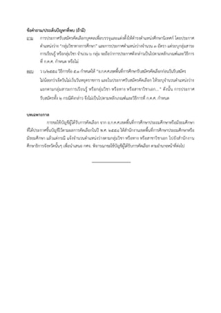 ข้อคำถำม/ประเด็นปัญหำที่พบ (ถ้ำมี)
ถาม การประกาศรับสมัครคัดเลือกบุคคลเพื่อบรรจุและแต่งตั้งให้ดารงตาแหน่งศึกษานิเทศก์ โดยประกาศ
ตาแหน่งว่าง “กลุ่มวิชาทางการศึกษา” และการประกาศตาแหน่งว่างจานวน ๓ อัตรา แต่ระบุกลุ่มสาระ
การเรียนรู้ หรือกลุ่มวิชา จานวน ๖ กลุ่ม จะถือว่าการประกาศดังกล่าวเป็นไปตามหลักเกณฑ์และวิธีการ
ที่ ก.ค.ศ. กาหนด หรือไม่
ตอบ ว ๖/๒๕๕๘ วิธีการข้อ ๕.๑ กาหนดให้ “อ.ก.ค.ศ.เขตพื้นที่การศึกษารับสมัครคัดเลือกก่อนวันรับสมัคร
ไม่น้อยกว่าเจ็ดวันไม่เว้นวันหยุดราชการ และในประกาศรับสมัครคัดเลือก ให้ระบุจานวนตาแหน่งว่าง
แยกตามกลุ่มสาระการเรียนรู้ หรือกลุ่มวิชา หรือทาง หรือสาขาวิชาเอก...” ดังนั้น การประกาศ
รับสมัครทั้ง ๒ กรณีดังกล่าว จึงไม่เป็นไปตามหลักเกณฑ์และวิธีการที่ ก.ค.ศ. กาหนด
บทเฉพำะกำล
การขอใช้บัญชีผู้ได้รับการคัดเลือก จาก อ.ก.ค.ศ.เขตพื้นที่การศึกษาประถมศึกษาหรือมัธยมศึกษา
ที่ได้ประกาศขึ้นบัญชีไว้ตามผลการคัดเลือกในปี พ.ศ. ๒๕๕๘ ให้สานักงานเขตพื้นที่การศึกษาประถมศึกษาหรือ
มัธยมศึกษา แล้วแต่กรณี แจ้งจานวนตาแหน่งว่างตามกลุ่มวิชา หรือทาง หรือสาขาวิชาเอก ไปยังสานักงาน
ศึกษาธิการจังหวัดนั้นๆ เพื่อนาเสนอ กศจ. พิจารณาขอใช้บัญชีผู้ได้รับการคัดเลือก ตามอานาจหน้าที่ต่อไป
 