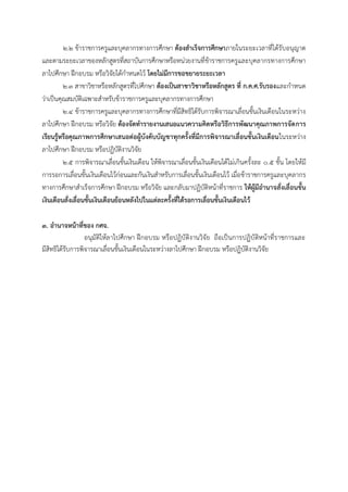 ๒.๒ ข้ำรำชกำรครูและบุคลำกรทำงกำรศึกษำ ต้องสาเร็จการศึกษาภำยในระยะเวลำที่ได้รับอนุญำต
และตำมระยะเวลำของหลักสูตรที่สถำบันกำรศึกษำหรือหน่วยงำนที่ข้ำรำชกำรครูและบุคลำกรทำงกำรศึกษำ
ลำไปศึกษำ ฝึกอบรม หรือวิจัยได้กำหนดไว้ โดยไม่มีการขอขยายระยะเวลา
๒.๓ สำขำวิชำหรือหลักสูตรที่ไปศึกษำ ต้องเป็นสาขาวิชาหรือหลักสูตร ที่ ก.ค.ศ.รับรองและกำหนด
ว่ำเป็นคุณสมบัติเฉพำะสำหรับข้ำรำชกำรครูและบุคลำกรทำงกำรศึกษำ
๒.๔ ข้ำรำชกำรครูและบุคลำกรทำงกำรศึกษำที่มีสิทธิได้รับกำรพิจำรณำเลื่อนขั้นเงินเดือนในระหว่ำง
ลำไปศึกษำ ฝึกอบรม หรือวิจัย ต้องจัดทารายงานเสนอแนวความคิดหรือวิธีการพัฒนาคุณภาพการจัดการ
เรียนรู้หรือคุณภาพการศึกษาเสนอต่อผู้บังคับบัญชาทุกครั้งที่มีการพิจารณาเลื่อนขั้นเงินเดือนในระหว่ำง
ลำไปศึกษำ ฝึกอบรม หรือปฏิบัติงำนวิจัย
๒.๕ กำรพิจำรณำเลื่อนขั้นเงินเดือน ให้พิจำรณำเลื่อนขั้นเงินเดือนได้ไม่เกินครั้งละ ๐.๕ ขั้น โดยให้มี
กำรรอกำรเลื่อนขั้นเงินเดือนไว้ก่อนและกันเงินสำหรับกำรเลื่อนขั้นเงินเดือนไว้ เมื่อข้ำรำชกำรครูและบุคลำกร
ทำงกำรศึกษำสำเร็จกำรศึกษำ ฝึกอบรม หรือวิจัย และกลับมำปฏิบัติหน้ำที่รำชกำร ให้ผู้มีอานาจสั่งเลื่อนขั้น
เงินเดือนสั่งเลื่อนขั้นเงินเดือนย้อนหลังไปในแต่ละครั้งที่ได้รอการเลื่อนขั้นเงินเดือนไว้
๓. อานาจหน้าที่ของ กศจ.
อนุมัติให้ลำไปศึกษำ ฝึกอบรม หรือปฏิบัติงำนวิจัย ถือเป็นกำรปฏิบัติหน้ำที่รำชกำรและ
มีสิทธิได้รับกำรพิจำรณำเลื่อนขั้นเงินเดือนในระหว่ำงลำไปศึกษำ ฝึกอบรม หรือปฏิบัติงำนวิจัย
 