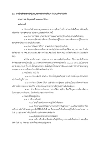 ๕.๓ การย้ายข้าราชการครูและบุคลากรทางการศึกษา ตาแหน่งศึกษานิเทศก์
สรุปสาระสาคัญของหลักเกณฑ์และวิธีการ
หลักเกณฑ์
๑. เป็นกำรย้ำยข้ำรำชกำรครูและบุคลำกรทำงกำรศึกษำ ไปดำรงตำแหน่งเดิมในสถำนศึกษำอื่น
หรือหน่วยงำนกำรศึกษำอื่น ในสำยงำนและสังกัดต่ำงๆดังนี้
1.1 สำยงำนกำรสอน (ตำแหน่งครูผู้ช่วยและตำแหน่งครู) ทุกสังกัด ยกเว้นสังกัด สพฐ.
1.2 สำยงำนบริหำรสถำนศึกษำ (ตำแหน่งรองผู้อำนวยกำรสถำนศึกษำและผู้อำนวยกำร
สถำนศึกษำ) ทุกสังกัด ยกเว้นสังกัด สพฐ.
1.3 สำยงำนนิเทศกำรศึกษำ (ตำแหน่งศึกษำนิเทศก์) ทุกสังกัด
1.4 สำยงำนบริหำรกำรศึกษำ (ตำแหน่งผู้บริหำรกำรศึกษำ ได้แก่ ผอ./รอง กศน.จังหวัด
สังกัดสำนักงำน กศน. ผอ./รอง ผอ.สช.จังหวัด ผอ.สช.อำเภอ สังกัด สช.) ยกเว้นผู้บริหำรกำรศึกษำสังกัด
สพฐ.
ทั้งนี้ ตำมหลักเกณฑ์ ว 8/2549 อ.ก.ค.ศ.เขตพื้นที่กำรศึกษำ มีอำนำจหน้ำที่ในกำร
พิจำรณำเฉพำะกรณีตำมข้อ 1.3 (ตำแหน่งศึกษำนิเทศก์) สำหรับกรณีตำมข้อ 1.1, 1.2 และ 1.4 เป็นอำนำจ
หน้ำที่ของ อ.ก.ค.ศ. ที่ ก.ค.ศ. ตั้ง ในส่วนรำชกำร ดังนั้นในที่นี้ จึงจะกล่ำวถึงเฉพำะกรณีกำรย้ำยข้ำรำชกำรครู
และบุคลำกรทำงกำรศึกษำ ตำแหน่งศึกษำนิเทศก์ เท่ำนั้น
๒. กำรย้ำยมี ๓ กรณี คือ
2.1 กำรย้ำยกรณีปกติ ได้แก่ 1) ย้ำยเพื่ออยู่รวมกับคู่สมรส 2) ย้ำยเพื่อดูแลบิดำมำรดำ
3) ย้ำยกลับภูมิลำเนำ
2.2 กำรย้ำยกรณีพิเศษ ได้แก่ 1) ย้ำยติดตำมคู่สมรส 2) ย้ำยเนื่องจำกเจ็บป่วยร้ำยแรง
3) ย้ำยเนื่องจำกถูกคุกคำมต่อชีวิต 4) ย้ำยเพื่อดูแลบิดำมำรดำหรือคู่สมรส ซึ่งเจ็บป่วยร้ำยแรง
2.3 กำรย้ำยเพื่อประโยชน์ของทำงรำชกำร ได้แก่ 1) ย้ำยเพื่อแก้ปัญหำกำรบริหำรจัดกำร
ในหน่วยงำนกำรศึกษำ 2) ย้ำยเพื่อพัฒนำคุณภำพกำรศึกษำ
3. คุณสมบัติของผู้ขอย้ำย
3.๑ กำรย้ำยกรณีปกติ
3.๑.๑ ไม่อยู่ในระหว่ำงทดลองปฏิบัติหน้ำที่รำชกำร
3.1.2 ดำรงตำแหน่งในหน่วยงำนกำรศึกษำปัจจุบันไม่น้อยกว่ำ12 เดือน โดยผู้ยื่นคำร้อง
ขอย้ำยระหว่ำงวันที่ 1-15 กุมภำพันธ์ ให้นับถึงวันที่ 31 มีนำคมของปีเดียวกัน และผู้ยื่นคำร้องขอย้ำยระหว่ำง
วันที่ 1-15 สิงหำคม ให้นับถึงวันที่ 30 กันยำยนของปีเดียวกัน
3..๑.๓ ไม่อยู่ระหว่ำงลำศึกษำต่อเต็มเวลำ
3.๑.๔ กรณีกำรย้ำยสับเปลี่ยนต้องเป็นผู้ที่มีอำยุรำชกำรเหลือไม่น้อยกว่ำ ๑๒ เดือน
นับถึงวันที่ ๓๐ กันยำยน ของปีที่ครบเกษียณอำยุรำชกำร
 