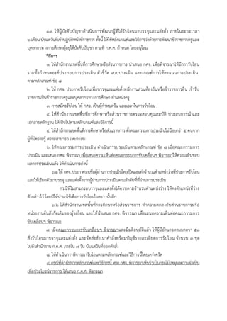๑๓. ให้ผู้บังคับบัญชำดำเนินกำรพัฒนำผู้ที่ได้รับโอนมำบรรจุและแต่งตั้ง ภำยในระยะเวลำ
๖ เดือน นับแต่วันที่เข้ำปฏิบัติหน้ำที่รำชกำร ทั้งนี้ ให้ใช้หลักเกณฑ์และวิธีกำรว่ำด้วยกำรพัฒนำข้ำรำชกำรครูและ
บุคลำกรทำงกำรศึกษำผู้อยู่ใต้บังคับบัญชำ ตำมที่ ก.ค.ศ. กำหนด โดยอนุโลม
วิธีการ
๑. ให้สำนักงำนเขตพื้นที่กำรศึกษำหรือส่วนรำชกำร นำเสนอ กศจ. เพื่อพิจำรณำให้มีกำรรับโอน
รวมทั้งกำหนดองค์ประกอบกำรประเมิน ตัวชี้วัด แบบประเมิน และเกณฑ์กำรให้คะแนนกำรประเมิน
ตำมหลักเกณฑ์ ข้อ ๘
๒. ให้ กศจ. ประกำศรับโอนเพื่อบรรจุและแต่งตั้งพนักงำนส่วนท้องถิ่นหรือข้ำรำชกำรอื่น เข้ำรับ
รำชกำรเป็นข้ำรำชกำรครูและบุคลำกรทำงกำรศึกษำ ตำแหน่งครู
๓. กำรสมัครรับโอน ให้ กศจ. เป็นผู้กำหนดวัน และเวลำในกำรรับโอน
๔. ให้สำนักงำนเขตพื้นที่กำรศึกษำหรือส่วนรำชกำรตรวจสอบคุณสมบัติ ประสบกำรณ์ และ
เอกสำรหลักฐำน ให้เป็นไปตำมหลักเกณฑ์และวิธีกำรนี้
๕. ให้สำนักงำนเขตพื้นที่กำรศึกษำหรือส่วนรำชกำร ตั้งคณะกรรมกำรประเมินไม่น้อยกว่ำ ๕ คนจำก
ผู้ที่มีควำมรู้ ควำมสำมำรถ เหมำะสม
๖. ให้คณะกรรมกำรประเมิน ดำเนินกำรประเมินตำมหลักเกณฑ์ ข้อ ๘ เมื่อคณะกรรมกำร
ประเมิน และเสนอ กศจ. พิจำรณำ เพื่อเสนอควำมเห็นต่อคณะกรรมกำรขับเคลื่อนฯ พิจำรณำให้ควำมเห็นชอบ
ผลกำรประเมินแล้ว ให้ดำเนินกำรดังนี้
๖.๑ให้ กศจ. ประกำศรำยชื่อผู้ผ่ำนกำรประเมินโดยเปิดเผยเท่ำจำนวนตำแหน่งว่ำงที่ประกำศรับโอน
และให้เรียกตัวมำบรรจุ และแต่งตั้งจำกผู้ผ่ำนกำรประเมินตำมลำดับที่ที่ผ่ำนกำรประเมิน
กรณีที่ไม่สำมำรถบรรจุและแต่งตั้งได้ครบตำมจำนวนตำแหน่งว่ำง ให้คงตำแหน่งที่ว่ำง
ดังกล่ำวไว้ โดยมิให้นำมำใช้เพื่อกำรรับโอนในครำวนั้นอีก
๖.๒ ให้สำนักงำนเขตพื้นที่กำรศึกษำหรือส่วนรำชกำร ทำควำมตกลงกับส่วนรำชกำรหรือ
หน่วยงำนต้นสังกัดเดิมของผู้ขอโอน และให้นำเสนอ กศจ. พิจำรณำ เพื่อเสนอควำมเห็นต่อคณะกรรมกำร
ขับเคลื่อนฯ พิจำรณำ
๗. เมื่อคณะกรรมกำรขับเคลื่อนฯ พิจำรณำและมีมติอนุมัติแล้ว ให้ผู้มีอำนำจตำมมำตรำ ๕๓
สั่งรับโอนมำบรรจุและแต่งตั้ง และจัดส่งสำเนำคำสั่งพร้อมบัญชีรำยละเอียดกำรรับโอน จำนวน ๓ ชุด
ไปยังสำนักงำน ก.ค.ศ. ภำยใน ๗ วัน นับแต่วันที่ออกคำสั่ง
๘. ให้ดำเนินกำรพิจำรณำรับโอนตำมหลักเกณฑ์และวิธีกำรนี้โดยเคร่งครัด
๙. กรณีที่ต่ำงไปจำกหลักเกณฑ์และวิธีกำรนี้ หำก กศจ. พิจำรณำเห็นว่ำเป็นกรณีมีเหตุผลควำมจำเป็น
เพื่อประโยชน์รำชกำร ให้เสนอ ก.ค.ศ. พิจำรณำ
 