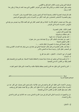 ‫الوطنية‬‫الذي‬‫يتولى‬‫منصب‬‫الكاتب‬‫العام‬‫للفرع‬‫االقليمي‬.
‫ينتخب‬‫باقي‬‫أعضاء‬‫المكتب‬‫من‬6‫إلى‬14‫عضوا‬‫في‬‫المؤتمر‬‫االقليمي‬‫الذي‬‫يحدد‬‫العدد‬‫شربطة‬‫أن‬‫يكون‬‫هذا‬
‫العدد‬‫زوجيا‬.
‫تقدم‬‫الترشيحات‬‫لعضوية‬‫المكتب‬‫وتضبط‬‫الئحة‬‫المرشحين‬‫وتجرى‬‫عملية‬‫التصويت‬‫وفرز‬‫االصوات‬
‫ويفوزبالعضوية‬‫االشخاص‬‫الحاصلون‬‫على‬‫العدد‬‫االكبر‬‫من‬‫االصوات‬‫وتدون‬‫نتائج‬‫جميع‬‫المرشحين‬.
‫وفي‬‫حالة‬‫عدم‬‫إحضار‬‫الوثائق‬‫الالزمة‬‫كاملة‬‫من‬‫قبل‬‫العضو‬‫الفائز‬‫في‬‫أجل‬‫أقصاه‬88‫يوما‬‫يعوض‬‫بمن‬‫يليه‬‫في‬
‫نتائج‬‫فرز‬‫االصوات‬‫المدونة‬‫في‬‫المؤتمر‬.
‫الفصل‬‫الثالث‬:‫فقدان‬‫العضوية‬:
‫يفقد‬‫العضوية‬‫كل‬‫شخص‬:
‫قدم‬‫استقالته‬‫وتم‬‫قبولها؛‬
‫أخل‬‫بقوانين‬‫الجمعية‬‫أو‬‫أساء‬‫إليها؛‬
‫تغيب‬‫عن‬‫اجتماعات‬‫المكتب‬‫أكثر‬‫من‬6‫اجتماعات‬‫بدون‬‫عذر‬‫مقبول؛‬
‫فقدان‬‫الحقوق‬‫المدنية؛‬
‫فقدان‬‫الصفة‬‫التي‬‫خولت‬‫له‬‫العضوية‬)‫انتقال‬،‫تقاعد‬...‫؛‬
‫يتخذ‬‫قرار‬‫فقدان‬‫العضوية‬‫من‬‫قبل‬‫مكتب‬‫الجمعية‬‫المعني‬‫في‬‫اجتماع‬‫رسمي‬‫يتوفر‬‫فيه‬‫النصاب‬‫القانوني‬‫ويثبت‬
‫في‬‫المحضر‬‫تعليل‬‫القرار‬‫وتوجه‬‫نسخة‬‫منه‬‫للمعني‬‫باألمر‬.
‫الفصل‬‫الر‬‫ابع‬:‫االحداث‬-‫االلحاق‬–‫الحل‬‫حل‬‫الفرع‬:
8-‫االحداث‬
‫إذا‬‫تم‬‫تقسيم‬‫نيابة‬‫إلى‬‫نيابتين‬‫أي‬‫إحداث‬‫نيابة‬‫جديدة‬‫واالحتفاظ‬‫بالنيابة‬‫االصلية‬‫يتم‬‫تكوين‬‫فرع‬‫للجمعية‬‫وفق‬
‫الفصل‬18‫من‬‫القانون‬‫االساسي‬‫للجمعية‬.
‫الفرع‬‫االصلي‬‫الذي‬‫انبثق‬‫عنه‬‫الفرع‬‫الجديد‬‫يحتفظ‬‫بتشكيلة‬‫مكتبه‬‫وباألعضاء‬‫الذين‬‫ظلوا‬‫تابعين‬،‫لنفوذه‬
‫ص‬61-------------------------------------------------------------------------------------------------------------------‫الدليل‬
‫المدرسية‬ ‫التعاونية‬ ‫في‬ ‫المبسط‬
‫ويعوض‬‫األعضاء‬‫الذين‬‫انتقلوا‬‫إلى‬‫الفرع‬‫الجديد‬‫في‬‫حدود‬6‫أفراد‬‫بالمرشحين‬‫الذين‬‫حصلوا‬‫على‬‫أكبر‬‫عدد‬‫من‬
‫االصوات‬‫خالل‬‫المؤتمر‬‫المحلي‬‫األخير‬‫للفرع‬.‫أما‬‫إذا‬‫تعلق‬‫االمر‬‫بأكثر‬‫من‬6‫أعضاء‬‫فيحل‬‫الفرع‬‫وينتخب‬
‫مكتب‬‫جديد‬‫وفق‬‫الفصل‬21‫من‬‫القانون‬‫االساسي‬‫للجمعية‬.
‫توزع‬‫التجهيزات‬‫والرصيد‬‫المالي‬‫الذي‬‫كان‬‫في‬‫حوزة‬‫الفرع‬‫االصلي‬‫حسب‬‫عدد‬‫التالميذ‬‫بين‬‫الفرع‬‫االصلي‬
‫والفرع‬‫المحدث‬.
2-‫االلحاق‬:
 