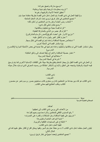 *‫خبراته؛‬ ‫وتعميق‬ ‫مداركه‬ ‫توسيع‬
*‫بمعل‬ ‫تزويده‬‫ووطنية؛‬ ‫دينية‬ ‫وقيم‬ ‫تاريخية‬ ‫ومات‬
*‫وغيرها‬ ‫والترفيهية‬ ‫األدبية‬ ‫المتعة‬ ‫تحقيق‬
‫ب‬)‫القصة‬ ‫نادي‬ ‫في‬ ‫العمل‬ ‫كيفية‬:‫يتم‬ ‫حيث‬ ‫منظمة‬ ‫بطريقة‬ ‫القصة‬ ‫نادي‬ ‫داخل‬ ‫العمل‬ ‫يتم‬:
*‫المنشط؛‬ ‫المعلم‬ ‫إشراف‬ ‫تحت‬ ‫تربوي‬ ‫فريق‬ ‫إطار‬ ‫في‬ ‫المتعلمين‬ ‫تجميع‬
*‫إ‬ ‫المتعلمين‬ ‫من‬ ‫ومقررها‬ ‫الجلسة‬ ‫رئيس‬ ‫انتخاب‬‫ذلك؛‬ ‫أمكن‬ ‫ن‬
*‫نادي؛‬ ‫لكل‬ ‫داخلي‬ ‫نظام‬ ‫وضع‬
*‫ومناقشتها؛‬ ‫تحليلها‬ ‫مع‬ ‫معينة‬ ‫قصة‬ ‫قراءة‬
*‫الفعلية؛‬ ‫بالمشاركة‬ ‫النادي‬ ‫من‬ ‫عضو‬ ‫كل‬ ‫التزام‬
*‫الفريق‬ ‫أعضاء‬ ‫على‬ ‫األدوار‬ ‫توزيع‬(‫المحرر‬-‫الرسام‬-‫المشاركون‬)
*‫عليه؛‬ ‫االتفاق‬ ‫تم‬ ‫ما‬ ‫وقبول‬ ‫الغير‬ ‫أفكار‬ ‫احترام‬
*‫وإ‬ ‫المناقشة‬ ‫حصيلة‬ ‫استخالص‬‫بسيط‬ ‫شكل‬ ‫في‬ ‫القصة‬ ‫إخراج‬ ‫عادة‬.
‫ج‬)‫أخرى‬ ‫أنشطة‬ ‫في‬ ‫القصة‬ ‫استثمار‬:
‫الموازية‬ ‫األنشطة‬ ‫بعض‬ ‫في‬ ‫جديدة‬ ‫حلة‬ ‫في‬ ‫إخراجها‬ ‫وإعادة‬ ‫وتحليلها‬ ‫مناقشتها‬ ‫تم‬ ‫التي‬ ‫القصة‬ ‫استثمار‬ ‫يمكن‬(‫كالمسرح‬
‫المدرسي‬)
*‫المكتبة؛‬ ‫وثائق‬ ‫إلى‬ ‫تضاف‬ ‫وثيقة‬ ‫واإلخراج‬ ‫المناقشة‬ ‫حصيلة‬ ‫اعتبار‬
*‫ا‬ ‫في‬ ‫استغاللها‬‫المدرسية؛‬ ‫لمجلة‬
*‫المدرسية‬ ‫المجلة‬ ‫في‬ ‫نشرها‬.
‫ترسيخ‬ ‫يتم‬ ‫كما‬ ‫األخرى‬ ‫اإلنسانية‬ ‫الثقافات‬ ‫على‬ ‫سهلة‬ ‫بطريقة‬ ‫ينفتح‬ ‫المتعلم‬ ‫يجعل‬ ‫بأن‬ ‫كفيل‬ ‫القصة‬ ‫نادي‬ ‫في‬ ‫العمل‬ ‫إن‬
‫حيا‬ ‫خالل‬ ‫بناؤه‬ ‫تم‬ ‫الذي‬ ‫المعرفي‬ ‫رصيده‬ ‫من‬ ‫انطالقا‬ ‫واالبتكار‬ ‫واإلبداع‬ ‫الخلق‬ ‫على‬ ‫ويشجعه‬ ‫والوطنية‬ ‫الدينية‬ ‫قيمه‬‫ته‬
‫المدرسية‬.
‫الكتاب‬ ‫نادي‬:
‫التعريف‬:
‫مضمون‬ ‫عن‬ ‫تعبر‬ ‫ورسوم‬ ‫بصور‬ ‫مستعينين‬ ‫كتاب‬ ‫محتوى‬ ‫لتدارس‬ ‫المتعلمين‬ ‫من‬ ‫جماعة‬ ‫بين‬ ‫لقاء‬ ‫هو‬ ‫الكتاب‬ ‫نادي‬
‫الكتاب‬ ‫معاني‬ ‫لفهم‬ ‫المفاتيح‬ ‫وبكتب‬ ‫الكتاب‬.
‫ص‬74-------------------------------------------------------------------------------------------------------------------‫الدليل‬
‫المدرسية‬ ‫التعاونية‬ ‫في‬ ‫المبسط‬
‫أهدافه‬:
‫تحقيقها‬ ‫إلى‬ ‫الكتاب‬ ‫نادي‬ ‫يرمي‬ ‫التي‬ ‫األهداف‬ ‫من‬:
*‫للقراءة؛‬ ‫وحبهم‬ ‫حماسهم‬ ‫وإثارة‬ ‫للمتعلمين‬ ‫الثقافي‬ ‫المستوى‬ ‫رفع‬
*‫المشكال‬ ‫وحل‬ ‫المناقشة‬ ‫كيفية‬ ‫على‬ ‫تدريبهم‬‫التصرف؛‬ ‫على‬ ‫والقدرة‬ ‫ت‬
*‫وتطويرها؛‬ ‫الخاصة‬ ‫المواهب‬ ‫تنمية‬
*‫والتربوية‬ ‫الثقافية‬ ‫المستجدات‬ ‫على‬ ‫اإلطالع‬.
‫الكتاب‬ ‫نادي‬ ‫داخل‬ ‫العمل‬ ‫كيفية‬:
‫في‬ ‫كما‬ ‫عليها‬ ‫متفق‬ ‫أفكار‬ ‫اقتراح‬ ‫ويمكن‬ ‫وفقها‬ ‫السير‬ ‫يتم‬ ‫عمل‬ ‫خطة‬ ‫من‬ ‫بد‬ ‫ال‬ ‫الكتاب‬ ‫نادي‬ ‫داخل‬ ‫منظما‬ ‫العمل‬ ‫ليكون‬
‫التالي‬ ‫المثال‬:
*‫تجميع‬‫المتعلمين‬(‫منهم‬ ‫بعضا‬)‫تربوي؛‬ ‫فريق‬ ‫إطار‬ ‫في‬
 