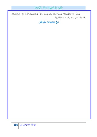 129 ‫الامتحاانت‬ ‫دليل‬‫ال‬‫شهادية‬‫ص‬
‫وفؽ‬ ‫ىا‬‫إنجاز‬ ‫عمى‬ ‫وتساعدىـ‬ ‫االمتحاف‬ ‫اكز‬‫ر‬‫م‬ ‫رؤساء‬ ‫مياـ‬ ‫تحدد‬ ‫مرجعية‬ ‫وثيقة‬ ‫الدليؿ‬ ‫ىذا‬ ‫ويعتبر‬
.‫يا‬‫ر‬‫البكالو‬ ‫امتحانات‬ ‫مساطر‬ ‫دفتر‬ ‫مقتضيات‬
‫بالتوفيؽ‬ ‫متمنياتنا‬ ‫مع‬
 
