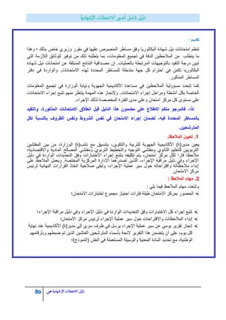 80 ‫الامتحاانت‬ ‫دليل‬‫ال‬‫شهادية‬‫ص‬
‫تقدٌـم‬:
ً‫ف‬ ‫علٌها‬ ‫المنصوص‬ ‫مساطر‬ ‫وفق‬ ‫البكالورٌا‬ ‫شهادة‬ ‫نٌل‬ ‫امتحانات‬ ‫تنظم‬‫بذلك‬ ‫خاص‬ ‫وزٌري‬ ‫مقرر‬‫وهذا‬ ‫؛‬
ً‫الت‬ ‫الالزمة‬ ‫للوثائق‬ ‫توفٌر‬ ‫من‬ ‫ذلك‬ ‫ٌتطلبه‬ ‫بما‬ ،‫المعلومات‬ ‫تجمٌع‬ ً‫ف‬ ‫الدقة‬ ‫المالحظٌن‬ ‫من‬ ‫ٌتطلب‬ ‫ما‬
‫شهادة‬ ‫نٌل‬ ‫امتحانات‬ ‫عن‬ ‫المنبثقة‬ ‫النتائج‬ ‫مصـداقٌة‬ ‫إن‬ .‫بالعملٌات‬ ‫المرتبطة‬ ‫بالتوجٌهات‬ ‫التقٌد‬ ‫درجة‬ ‫تبٌن‬
‫المحددة‬ ‫للمساطر‬ ‫متدخلة‬ ‫جهة‬ ‫كل‬ ‫احترام‬ ً‫ف‬ ‫تكمن‬ ‫البكالورٌا‬‫دفتر‬ ً‫ف‬ ‫والواردة‬ .‫االمتحانات‬ ‫لهذه‬
.‫المذكور‬ ‫المساطر‬
‫المعلومات‬ ‫تجمٌع‬ ً‫ف‬ ‫الوزارة‬ ‫ونٌابة‬ ‫الجهوٌة‬ ‫األكادٌمٌة‬ ‫مساعدة‬ ً‫ف‬ ‫المالحظٌن‬ ‫مسؤولٌة‬ ‫تتحدد‬ ‫كما‬
‫االمتحانات‬ ‫إجراء‬ ‫تتبع‬ ‫منهم‬ ‫ٌنتظر‬ ‫المهمة‬ ‫هذه‬ ‫وإلنجاز‬ .‫االمتحانات‬ ‫إجراء‬ ‫ومراحل‬ ‫أنشطة‬ ‫بكل‬ ‫الخاصة‬
‫ا‬ ‫مركز‬ ‫كل‬ ‫مستوى‬ ‫على‬.‫اإلجراء‬ ‫لذلك‬ ‫المخصصة‬ ‫الفترة‬ ‫مدى‬ ‫وعلى‬ ‫متحان‬
‫منكم‬ ‫فالمرجو‬ ،‫لذا‬‫االطالع‬‫والتقٌد‬ ،‫المذكورة‬ ‫االمتحانات‬ ‫انطالق‬ ‫قبل‬ ‫الدلٌل‬ ‫هذا‬ ‫مضمون‬ ‫على‬
‫لكل‬ ‫بالنسبة‬ ‫الظروؾ‬ ‫ونفس‬ ‫الشروط‬ ‫نفس‬ ً‫ف‬ ‫االمتحان‬ ‫إجراء‬ ‫لضمان‬ ،‫فٌه‬ ‫المحددة‬ ‫بالمساطر‬
.‫المترشحٌن‬
2:‫المالحظ‬ ‫تعٌٌن‬ .
)‫مدٌر(ة‬ ‫ٌعٌن‬‫المفتشٌن‬ ‫بٌن‬ ‫من‬ ،‫الوزارة‬ )‫نائب(ة‬ ‫مع‬ ‫بتنسٌق‬ ،‫والتكوٌن‬ ‫للتربٌة‬ ‫الجهوٌة‬ ‫األكادٌمٌة‬
،‫واالقتصادٌة‬ ‫المادٌة‬ ‫المصالح‬ ً‫ومفتش‬ ‫التربوي‬ ‫والتخطٌط‬ ‫التوجٌه‬ ً‫ومفتش‬ ‫الثانوي‬ ‫للتعلٌم‬ ‫التربوٌٌن‬
‫الوار‬ ‫التحدٌدات‬ ‫وفق‬ ‫االختبارات‬ ‫إجراء‬ ‫بتتبع‬ ‫تكلٌفه‬ ‫ٌتم‬ ،‫امتحان‬ ‫مركز‬ ‫لكل‬ ‫قارا‬ ‫مالحظا‬‫دلٌل‬ ً‫ف‬ ‫دة‬
‫على‬ ‫المالحظ‬ ‫وٌعمل‬ .‫المختصة‬ ‫المركزٌة‬ ‫اإلدارة‬ ‫تصدرهما‬ ‫اللذٌن‬ ،‫اإلجراء‬ ‫مراقبة‬ ‫دلٌل‬ ً‫وف‬ ‫اإلجراء‬
‫لرئٌس‬ ‫النهائٌة‬ ‫القرارات‬ ‫اتخاذ‬ ‫صالحٌة‬ ‫وتبقى‬ ،‫اإلجراء‬ ‫عملٌة‬ ‫سٌر‬ ‫حول‬ ‫واقتراحاته‬ ‫مالحظاته‬ ‫إبداء‬
‫االمتحان‬ ‫مركز‬.
1: ‫المالحظ‬ ‫مهام‬ .
‫فٌما‬ ‫المالحظ‬ ‫مهام‬ ‫وتتحدد‬: ً‫ٌل‬
‫ال‬‫حضور‬‫اختبارات‬ ‫مجموع‬ ‫اجتٌاز‬ ‫فترات‬ ‫طٌلة‬ ‫االمتحان‬ ‫بمركز‬‫االمتحان؛‬
‫اإلجراء؛‬ ‫مراقبة‬ ‫دلٌل‬ ً‫وف‬ ‫اإلجراء‬ ‫دلٌل‬ ً‫ف‬ ‫الواردة‬ ‫التحدٌدات‬ ‫وفق‬ ‫االختبارات‬ ‫كل‬ ‫إجراء‬ ‫تتبع‬
‫االمتحان؛‬ ‫مركز‬ ‫لرئٌس‬ ‫اإلجراء‬ ‫عملٌة‬ ‫سٌر‬ ‫حول‬ ‫واالقتراحات‬ ‫المالحظات‬ ‫إبداء‬
‫ٌوم‬ ‫تقرٌر‬ ‫إنجاز‬‫نهاٌة‬ ‫عند‬ ‫األكادٌمٌة‬ )‫مدٌر(ة‬ ‫إلى‬ ‫سري‬ ‫ظرف‬ ً‫ف‬ ‫ٌرسل‬ ‫اإلجراء‬ ‫عملٌة‬ ‫سٌر‬ ‫عن‬ ً
‫وبأرقامهم‬ ‫ضبطهم‬ ‫تم‬ ‫الذٌن‬ ‫الغاشٌن‬ ‫المترشحٌن‬ ‫بأسماء‬ ‫الئحة‬ ‫التقرٌر‬ ‫هذا‬ ‫ٌتضمن‬ ‫أن‬ ‫على‬ ،‫ٌوم‬ ‫كل‬
‫(النموذج)؛‬ ‫الغش‬ ً‫ف‬ ‫المستعملة‬ ‫والوسٌلة‬ ‫المعنٌة‬ ‫المادة‬ ‫تحدٌد‬ ‫مع‬ ،‫الوطنٌة‬
 