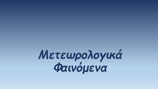 Μετεωρολογικά
Φαινόμενα
 