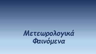 Μετεωρολογικά
Φαινόμενα
 