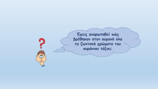 Έχεις αναρωτηθεί πώς
βρέθηκαν στον ουρανό όλα
τα ζωντανά χρώματα του
ουράνιου τόξου;
 