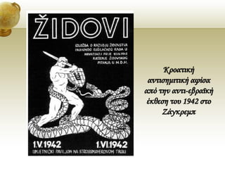 Κροατική
αντισημιτική αφίσα
από την αντι-εβραϊκή
έκθεση του 1942 στο
Ζάγκρεμπ
 