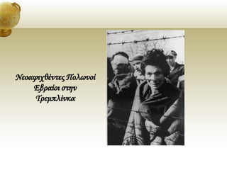 Νεοαφιχθέντες Πολωνοί
Εβραίοι στην
Τρεμπλίνκα
 